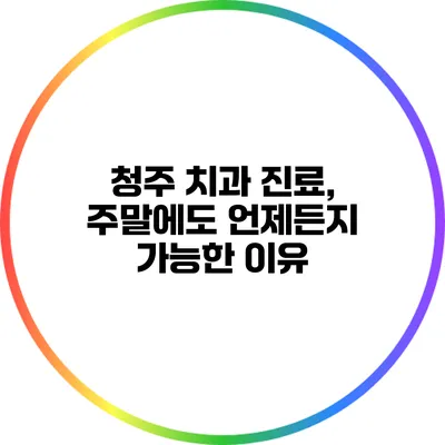 청주 치과 진료, 주말에도 언제든지 가능한 이유