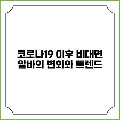 코로나19 이후 비대면 알바의 변화와 트렌드