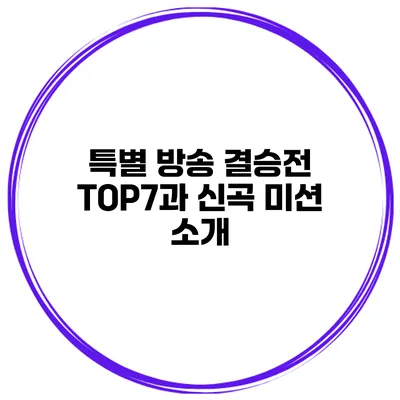 특별 방송 결승전 TOP7과 신곡 미션 소개