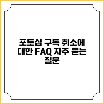 포토샵 구독 취소에 대한 FAQ: 자주 묻는 질문