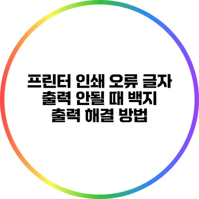 프린터 인쇄 오류: 글자 출력 안될 때 백지 출력 해결 방법