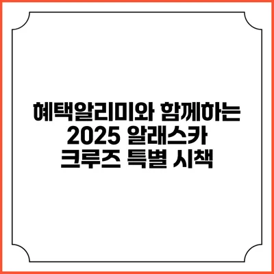 혜택알리미와 함께하는 2025 알래스카 크루즈 특별 시책