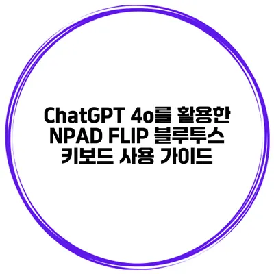 ChatGPT 4o를 활용한 NPAD FLIP 블루투스 키보드 사용 가이드