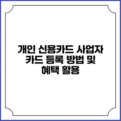 개인 신용카드 사업자 카드 등록 방법 및 혜택 활용