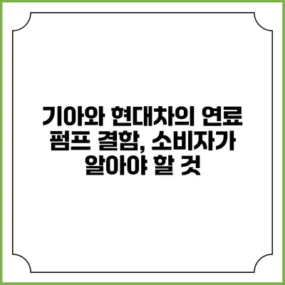 기아와 현대차의 연료 펌프 결함, 소비자가 알아야 할 것