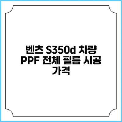 벤츠 S350d 차량 PPF 전체 필름 시공 가격