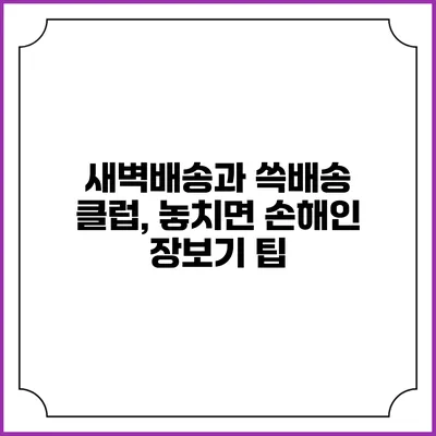 새벽배송과 쓱배송 클럽, 놓치면 손해인 장보기 팁