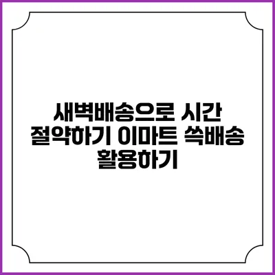 새벽배송으로 시간 절약하기 이마트 쓱배송 활용하기