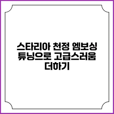 스타리아 천정 엠보싱 튜닝으로 고급스러움 더하기