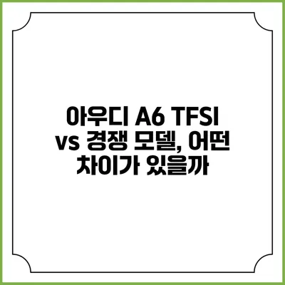 아우디 A6 TFSI vs 경쟁 모델, 어떤 차이가 있을까?