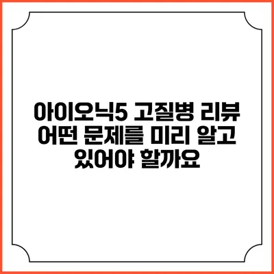 아이오닉5 고질병 리뷰 어떤 문제를 미리 알고 있어야 할까요?