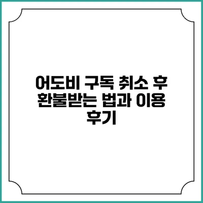 어도비 구독 취소 후 환불받는 법과 이용 후기
