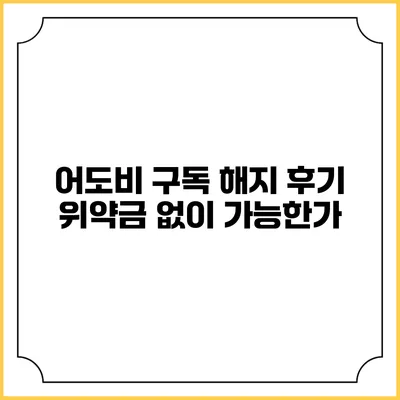 어도비 구독 해지 후기 위약금 없이 가능한가?