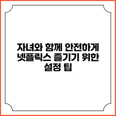 자녀와 함께 안전하게 넷플릭스 즐기기 위한 설정 팁