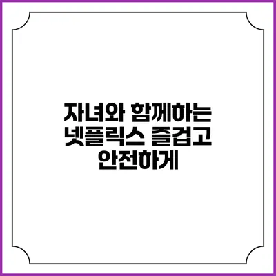 자녀와 함께하는 넷플릭스 즐겁고 안전하게