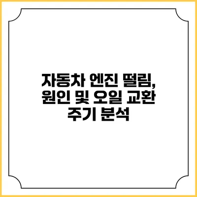 자동차 엔진 떨림, 원인 및 오일 교환 주기 분석