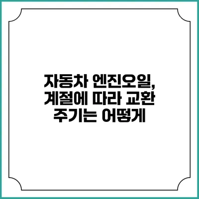 자동차 엔진오일, 계절에 따라 교환 주기는 어떻게?