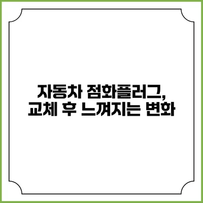 자동차 점화플러그, 교체 후 느껴지는 변화