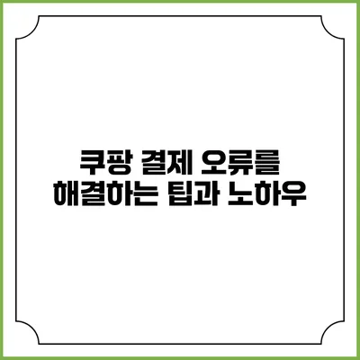 쿠팡 결제 오류를 해결하는 팁과 노하우