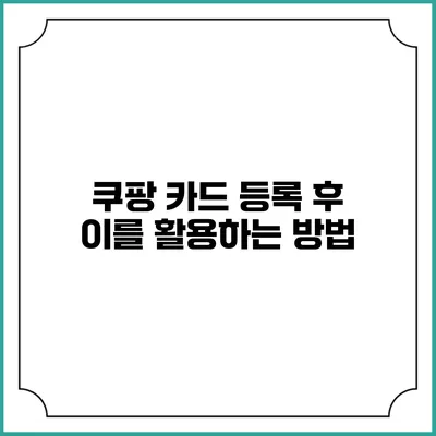 쿠팡 카드 등록 후 이를 활용하는 방법