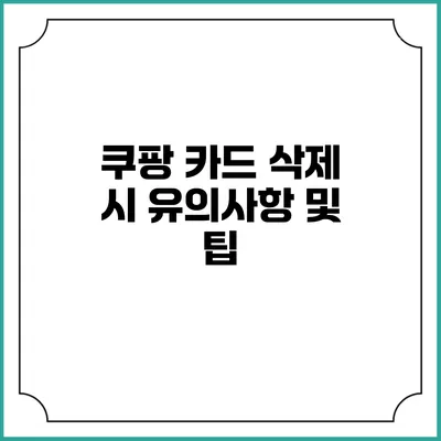 쿠팡 카드 삭제 시 유의사항 및 팁