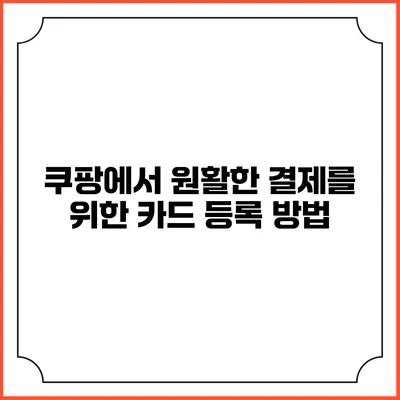 쿠팡에서 원활한 결제를 위한 카드 등록 방법