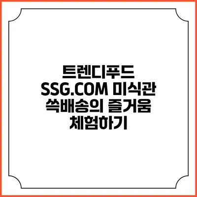 트렌디푸드 SSG.COM 미식관 쓱배송의 즐거움 체험하기