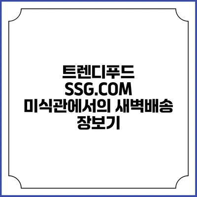 트렌디푸드 SSG.COM 미식관에서의 새벽배송 장보기