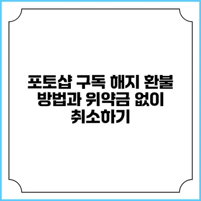 포토샵 구독 해지 환불 방법과 위약금 없이 취소하기