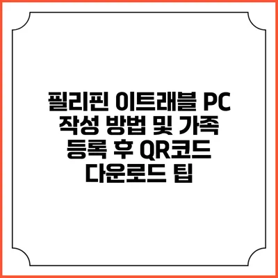 필리핀 이트래블 PC 작성 방법 및 가족 등록 후 QR코드 다운로드 팁